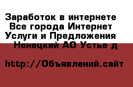 Заработок в интернете - Все города Интернет » Услуги и Предложения   . Ненецкий АО,Устье д.